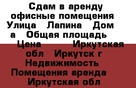 Сдам в аренду офисные помещения › Улица ­ Лапина › Дом ­ 43а › Общая площадь ­ 290 › Цена ­ 500 - Иркутская обл., Иркутск г. Недвижимость » Помещения аренда   . Иркутская обл.